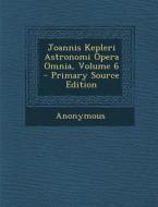 Joannis Kepleri Astronomi Opera Omnia, Volume 6 di Anonymous edito da Nabu Press