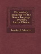 Elementary Grammar of the Greek Language di Leonhard Schmitz edito da Nabu Press
