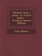 Paradise Lost: A Poem, in Twelve Books - Primary Source Edition di John Milton edito da Nabu Press