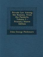 Private Law Among the Romans, from the Pandects, Volume 2 di John George Phillimore edito da Nabu Press