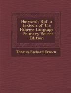 Hmysrsh Rpf. a Lexicon of the Hebrew Language - Primary Source Edition di Thomas Richard Brown edito da Nabu Press