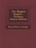 The Moghul Empire - Primary Source Edition di Henry George Keene edito da Nabu Press