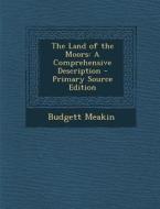 The Land of the Moors: A Comprehensive Description - Primary Source Edition di Budgett Meakin edito da Nabu Press