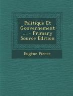 Politique Et Gouvernement... - Primary Source Edition di Eugene Pierre edito da Nabu Press