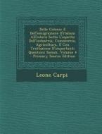 Delle Colonie E Dell'emigrazione D'Italiani All'estero Sotto L'Aspetto Dell'industria, Commercio, Agricoltura, E Con Trattazione D'Importanti Question di Leone Carpi edito da Nabu Press