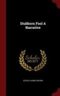 Stubborn Fool A Narrative di Estelle Aubrey Brown edito da Andesite Press
