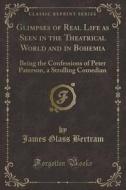 Glimpses Of Real Life As Seen In The Theatrical World And In Bohemia di James Glass Bertram edito da Forgotten Books