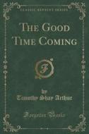 The Good Time Coming (classic Reprint) di Timothy Shay Arthur edito da Forgotten Books