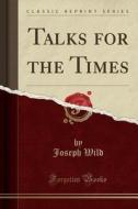 Talks For The Times (classic Reprint) di Joseph Wild edito da Forgotten Books
