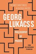 Georg Lukacs's Philosophy Of Praxis di Konstantinos Kavoulakos edito da Bloomsbury Publishing Plc