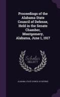 Proceedings Of The Alabama State Council Of Defense, Held In The Senate Chamber, Montgomery, Alabama, June 1, 1917 edito da Palala Press