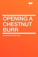 Opening a Chestnut Burr di Edward Payson Roe edito da HardPress Publishing