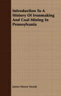 Introduction To A History Of Ironmaking And Coal Mining In Pennsylvania di James Moore Swank edito da Burrard Press