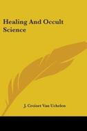 Healing And Occult Science di J. Croiset Van Uchelen edito da Kessinger Publishing, Llc