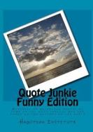 Quote Junkie Funny Edition: Hundreds of Hilarious Quotes by Some of the Most Serious Men and Women in the History of the World di Hagopian Institute edito da Createspace