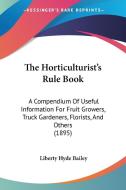 The Horticulturist's Rule Book: A Compendium of Useful Information for Fruit Growers, Truck Gardeners, Florists, and Others (1895) di Liberty Hyde Bailey edito da Kessinger Publishing