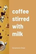 coffee stirred with milk di Genamarie Shaw edito da Lulu.com