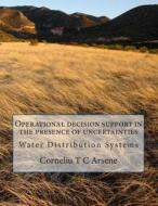 Operational Decision Support in the Presence of Uncertainties - Water Distribution Systems di Cornelius Arsene, Dr Corneliu T. C. Arsene edito da Createspace