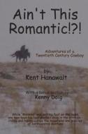 Ain't This Romantic!?!: Adventures of a Montana Cowboy di Kent Hanawalt edito da Createspace
