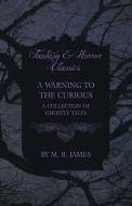 A Warning to the Curious - A Collection of Ghostly Tales (Fantasy and Horror Classics) di M. R. James edito da READ BOOKS