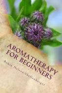 Aromatherapy for Beginners: Learning the Art of Aroma di Robin Nelson-Shellenbarger edito da Createspace