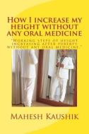 How I Increase My Height Without Any Oral Medicine. di Mahesh Chander Kaushik edito da Createspace