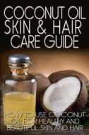 Coconut Oil Skin & Hair Care Guide: How to Use Coconut Oil for Healthy and Beautiful Skin and Hair di R. Johnson edito da Createspace