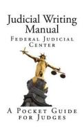 Judicial Writing Manual: A Pocket Guide for Judges di Federal Judicial Center edito da Createspace