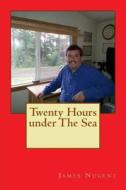 Twenty Hours Under the Sea di James Nugent edito da Createspace