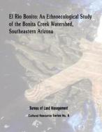 El Rio Bonito: An Ethnoecological Study of the Bonita Creek Watershed, Southeastern Arizona di U. S. Department of the Interior, Bureau of Land Management edito da Createspace