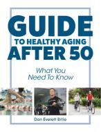 Guide To Healthy Aging After 50 di Don Everett Bitle edito da FriesenPress