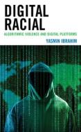 Digital Racial: Algorithmic Violence and Digital Platforms di Yasmin Ibrahim edito da ROWMAN & LITTLEFIELD