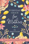 Everyday Grace for Mothers: 60 Devotions di Denae Jones, Jennifer Gerelds edito da ELLIE CLAIRE GIFT & PAPER CO