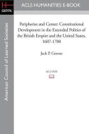 Peripheries and Center: Constitutional Development in the Extended Polities of the British Empire and the United States, di Jack P. Greene edito da ACLS HISTORY E BOOK PROJECT