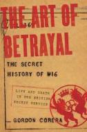 The Art of Betrayal: The Secret History of Mi6: Life and Death in the British Secret Service di Gordon Corera edito da PEGASUS BOOKS