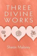 Three Divine Works di Sharon Maloney edito da America Star Books