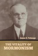 The Vitality of Mormonism di James E. Talmage edito da INDOEUROPEANPUBLISHING.COM