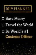2019 Planner: Save Money, Travel the World, Be World's #1 Customs Officer: 2019 Customs Officer Planner di Professional Diaries edito da LIGHTNING SOURCE INC