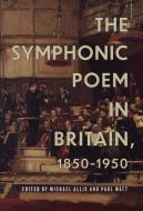 The Symphonic Poem in Britain, 1850-1950 di Michael Allis, Paul Watt edito da BOYDELL PR