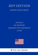 Australia - Air Transport Agreement and Amendment (13-618) (United States Treaty) di The Law Library edito da INDEPENDENTLY PUBLISHED