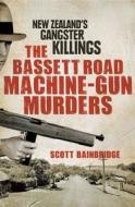 The Bassett Road Machine-Gun Murders: New Zealand's Gangster Killings di Scott Bainbridge edito da Allen & Unwin Australia