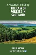 A PRACTICAL GUIDE TO THE LAW OF FORESTS di PHILIP BUCHAN edito da LIGHTNING SOURCE UK LTD
