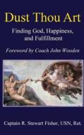 Dust Thou Art: Finding God, Happiness, and Fulfillment di R. Stewart Fisher edito da Signalman Publishing