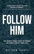 Follow Him: Ten Words From Jesus to Change the Direction of Your Life di Matthew Turner edito da KUDU PUB