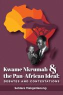 KWAME NKRUMAH AND THE PAN-AFRICAN IDEAL: di SEHLAR MAKGETLANENG edito da LIGHTNING SOURCE UK LTD