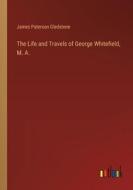 The Life and Travels of George Whitefield, M. A. di James Paterson Gledstone edito da Outlook Verlag