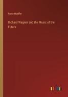 Richard Wagner and the Music of the Future di Franz Hueffer edito da Outlook Verlag