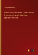 Instructions pratiques sur l'observation et la mesure des propriétés optiques appelées rotatoires di Jean-Baptiste Biot edito da Outlook Verlag