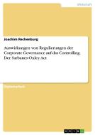 Auswirkungen von Regulierungen der Corporate Governance auf das Controlling. Der Sarbanes-Oxley Act di Joachim Rechenburg edito da GRIN Publishing