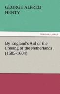 By England's Aid or the Freeing of the Netherlands (1585-1604) di G. A. (George Alfred) Henty edito da TREDITION CLASSICS